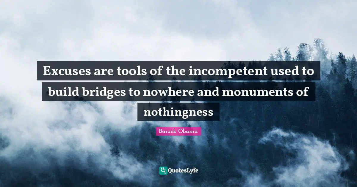 Incompetent Quotes: "Excuses are tools of the incompetent used to build bridges to nowhere and monuments of nothingness"