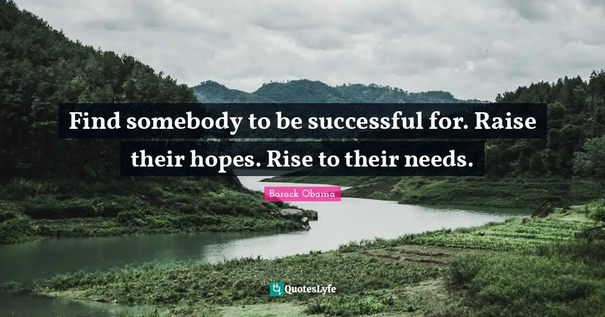 Successful Quotes: "Find somebody to be successful for. Raise their hopes. Rise to their needs."