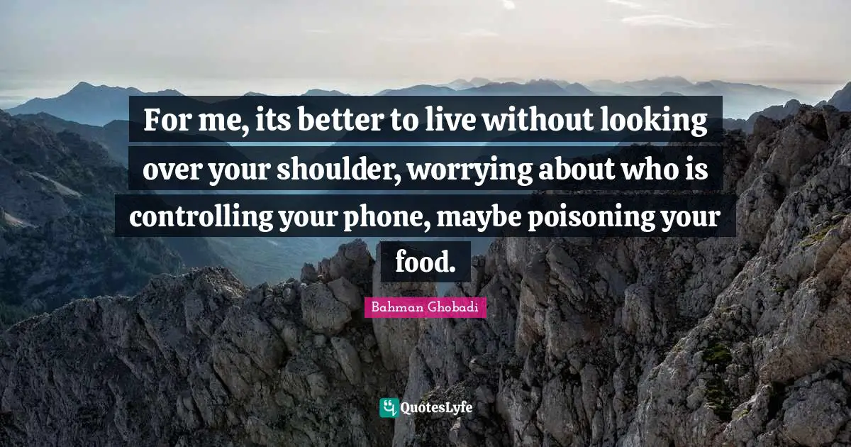 For me, its better to live without looking over your shoulder, worrying about who is controlling your phone, maybe poisoning your food.