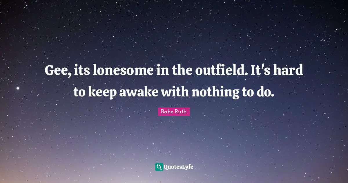 Gee, its lonesome in the outfield. It's hard to keep awake with nothing to do.
