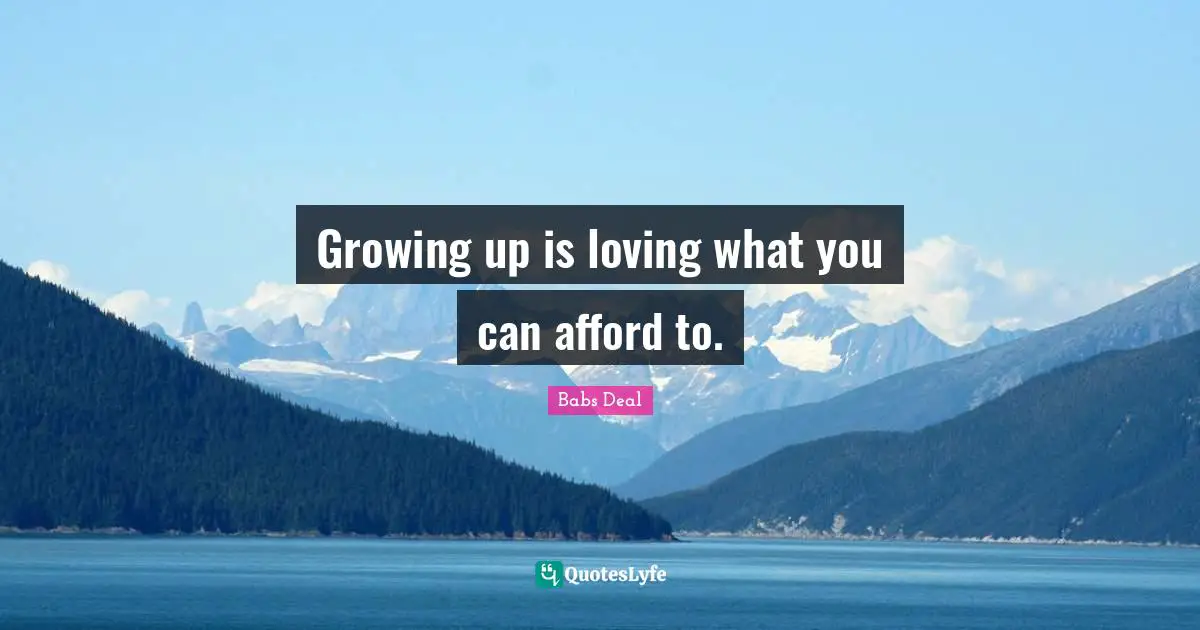 Growing up is loving what you can afford to.