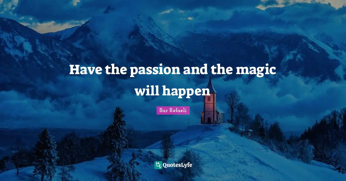 Have the passion and the magic will happen