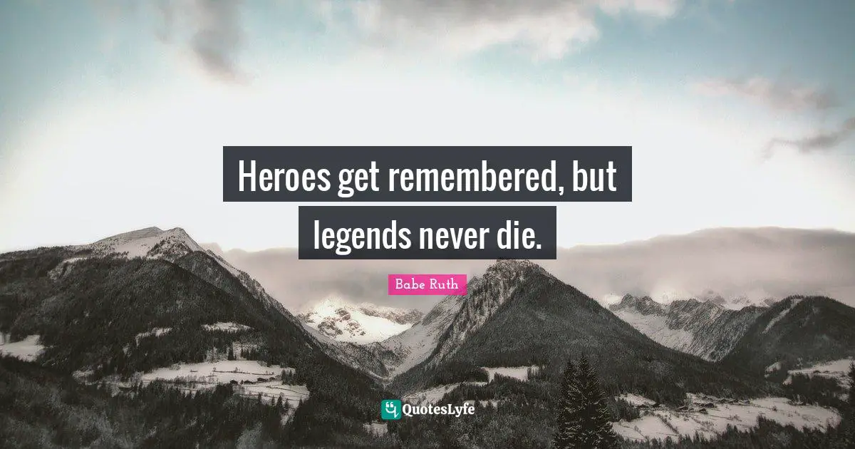 Remembered Quotes: "Heroes get remembered, but legends never die."