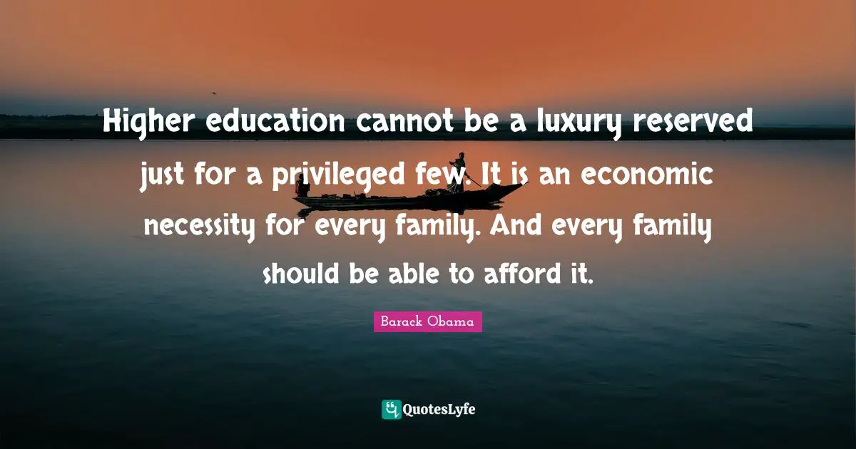 Reserved Quotes: "Higher education cannot be a luxury reserved just for a privileged few. It is an economic necessity for every family. And every family should be able to afford it."