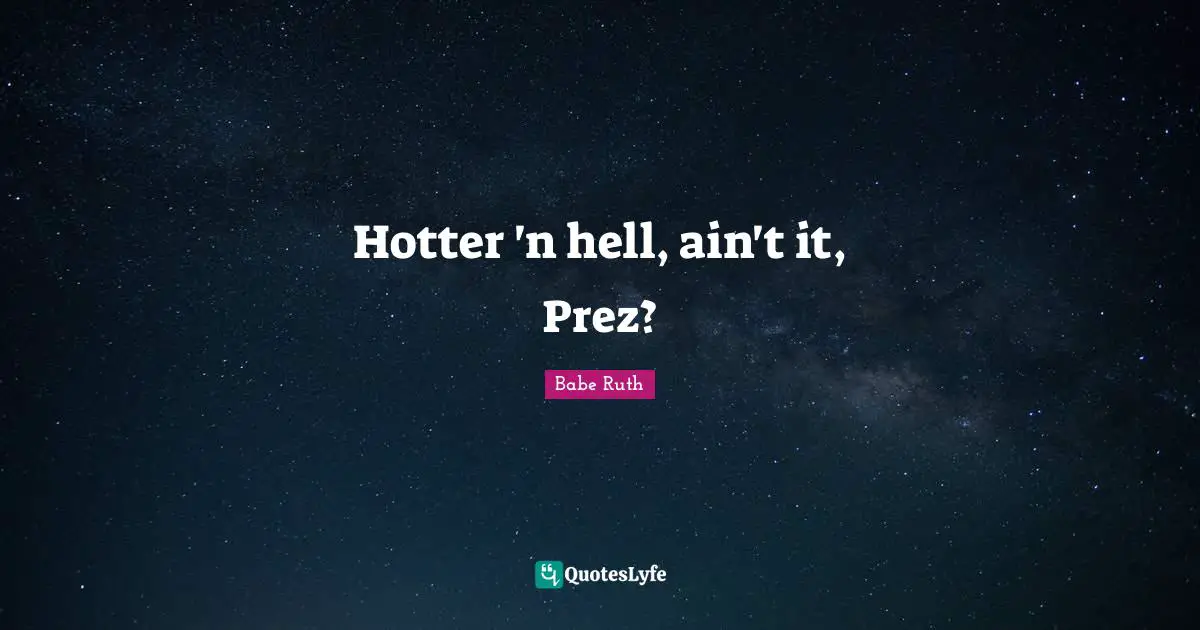 Hotter 'n hell, ain't it, Prez?