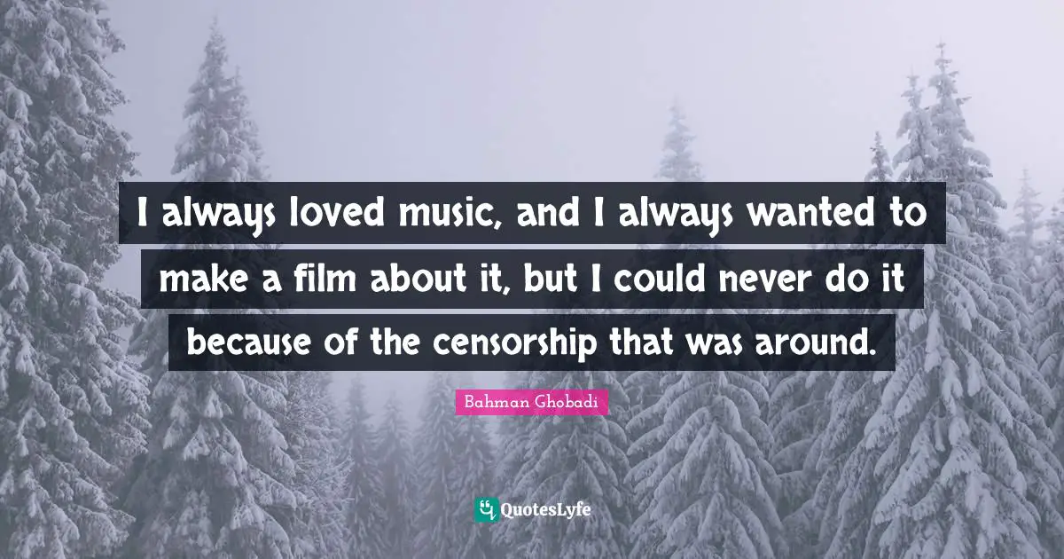 I always loved music, and I always wanted to make a film about it, but I could never do it because of the censorship that was around.