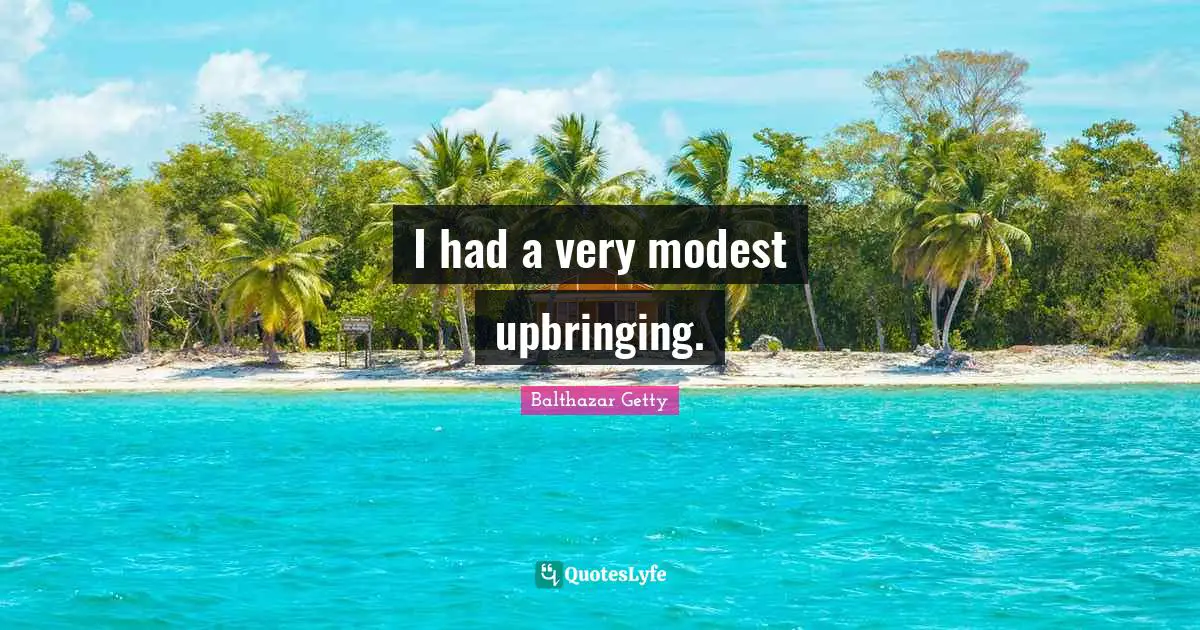 I had a very modest upbringing.