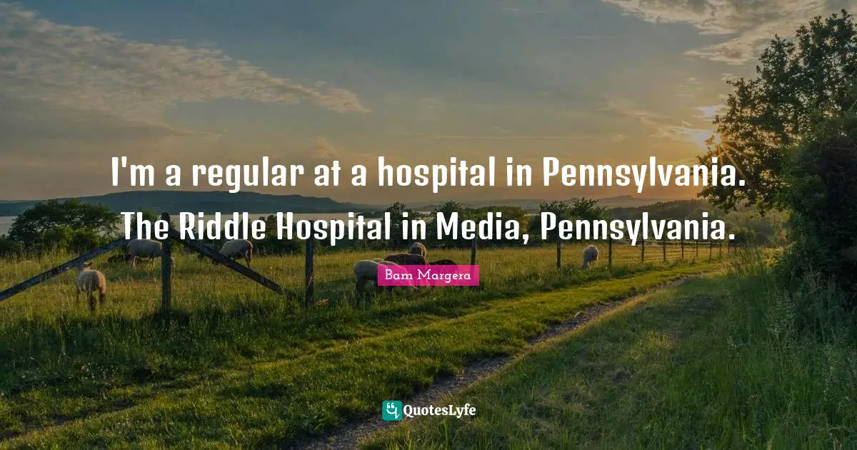 I'm a regular at a hospital in Pennsylvania. The Riddle Hospital in Media, Pennsylvania.
