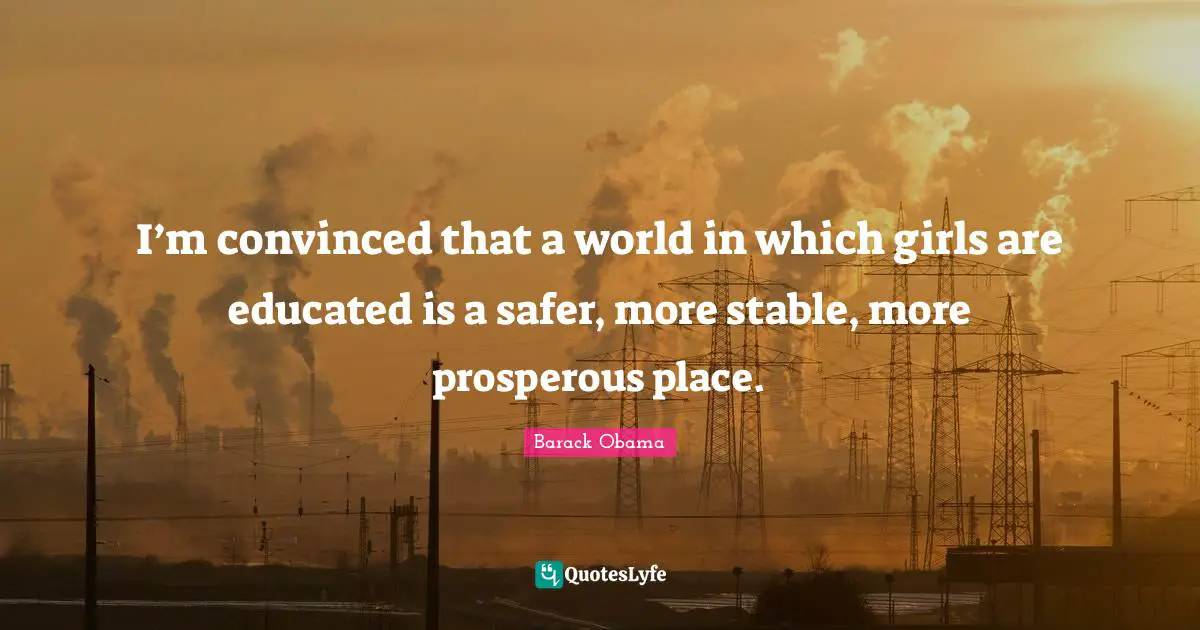 Stable Quotes: "I’m convinced that a world in which girls are educated is a safer, more stable, more prosperous place."