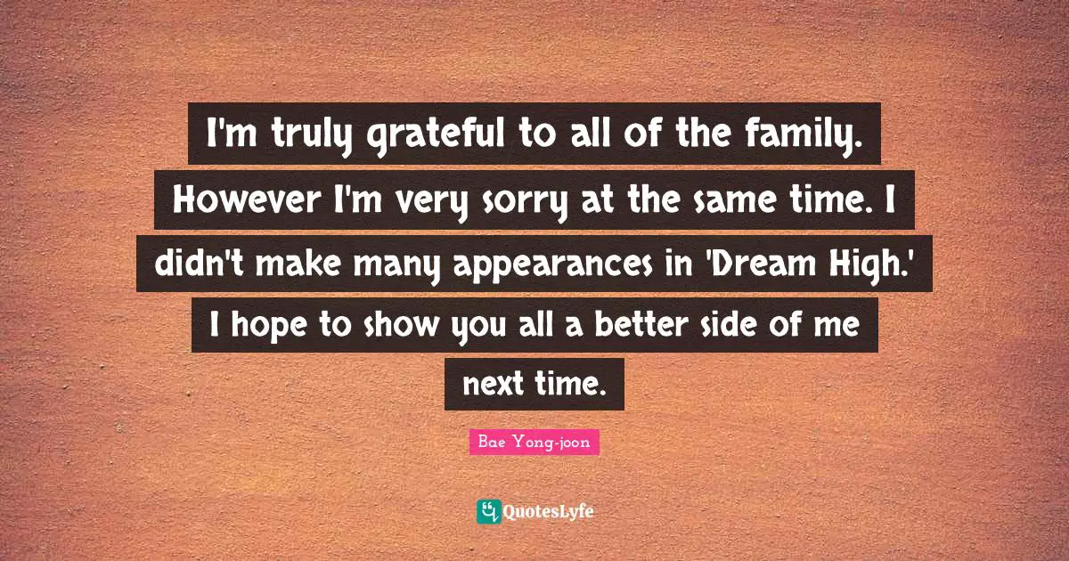 I'm truly grateful to all of the family. However I'm very sorry at the same time. I didn't make many appearances in 'Dream High.' I hope to show you all a better side of me next time.