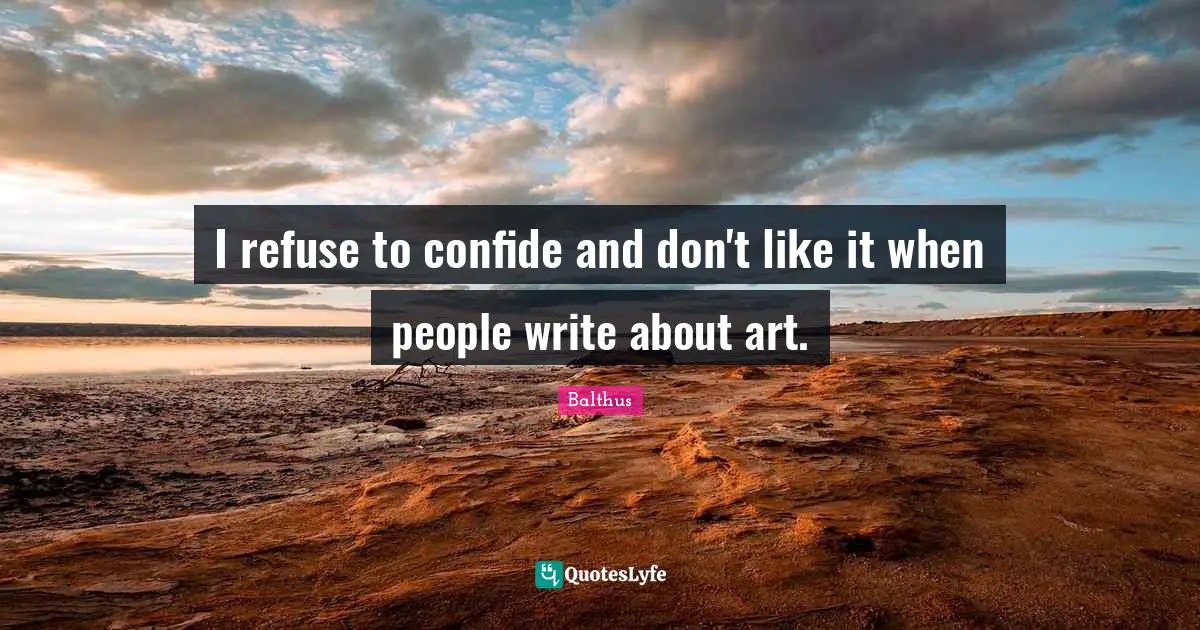 I refuse to confide and don't like it when people write about art.