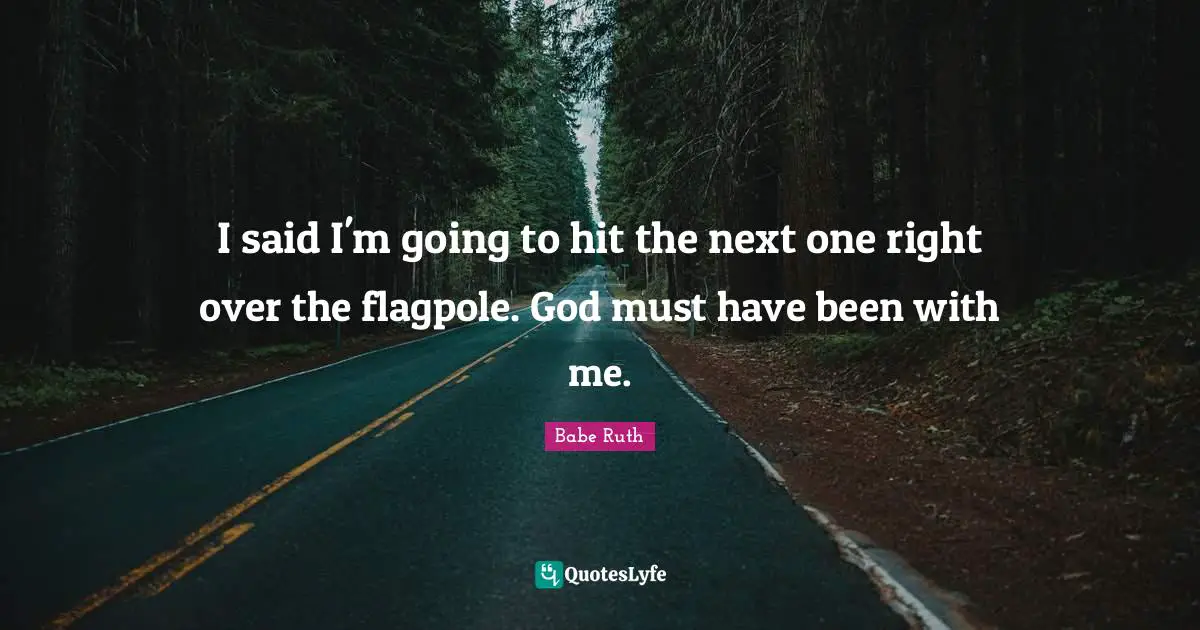 Flagpoles Quotes: "I said I'm going to hit the next one right over the flagpole. God must have been with me."