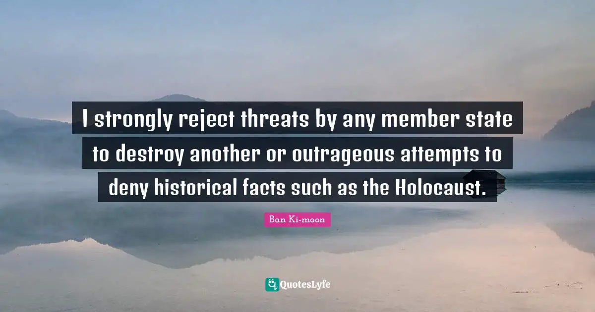 I strongly reject threats by any member state to destroy another or outrageous attempts to deny historical facts such as the Holocaust.