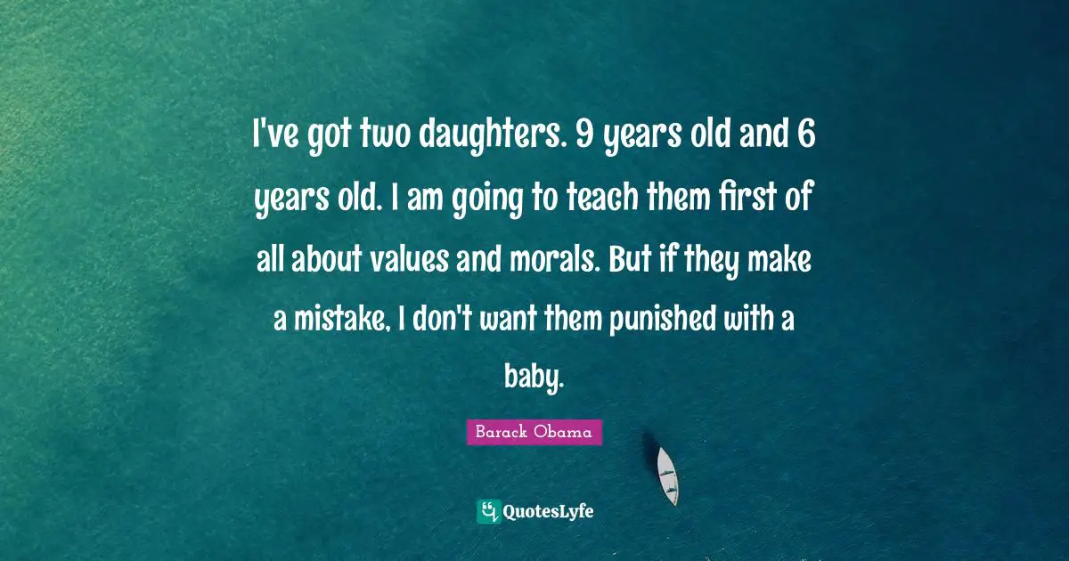 Daughters Quotes: "I've got two daughters. 9 years old and 6 years old. I am going to teach them first of all about values and morals. But if they make a mistake, I don't want them punished with a baby."