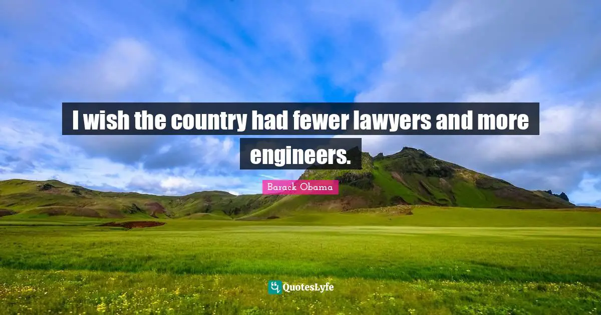 Fewer Quotes: "I wish the country had fewer lawyers and more engineers."