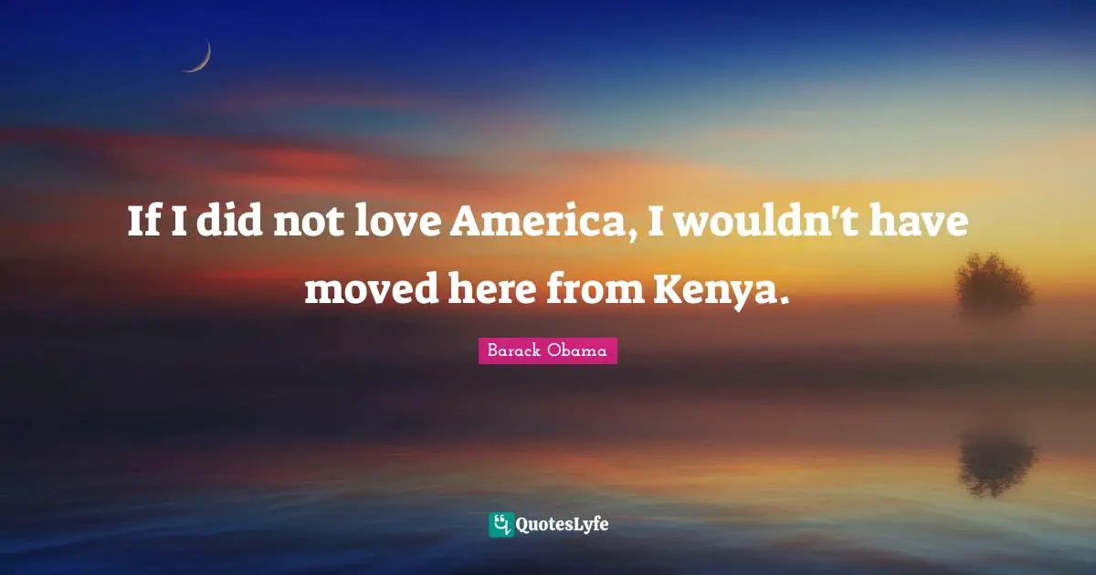 If I did not love America, I wouldn't have moved here from Kenya.