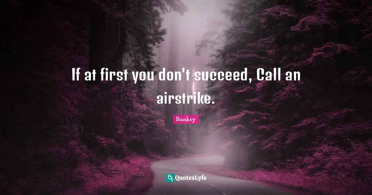 Banksy Quotes: "If at first you don't succeed, Call an airstrike."