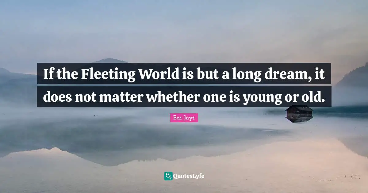 If the Fleeting World is but a long dream, it does not matter whether one is young or old.