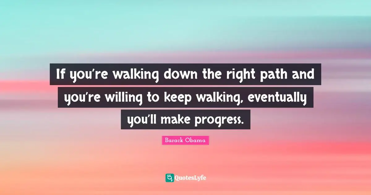 Right Path Quotes: "If you’re walking down the right path and you’re willing to keep walking, eventually you’ll make progress."