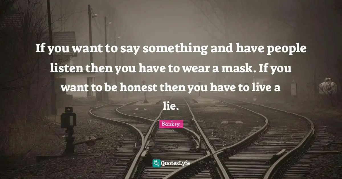 Banksy Quotes: "If you want to say something and have people listen then you have to wear a mask. If you want to be honest then you have to live a lie."