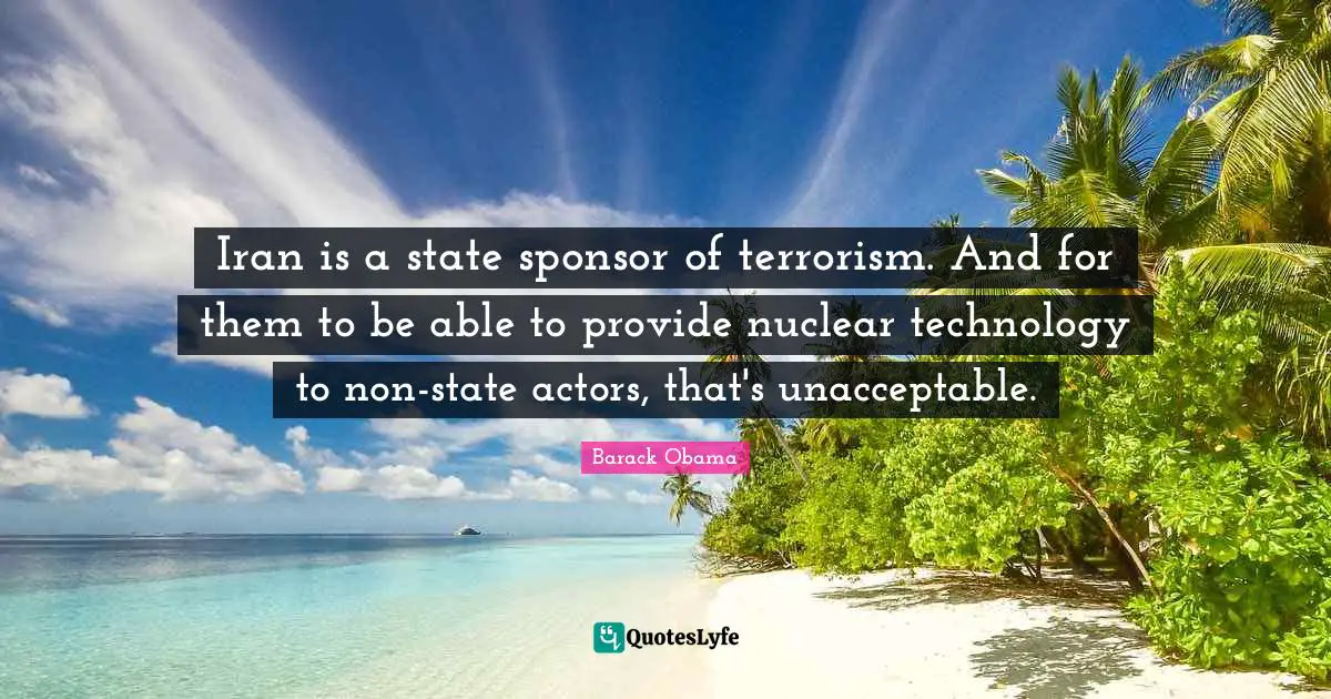 Iran is a state sponsor of terrorism. And for them to be able to provide nuclear technology to non-state actors, that's unacceptable.