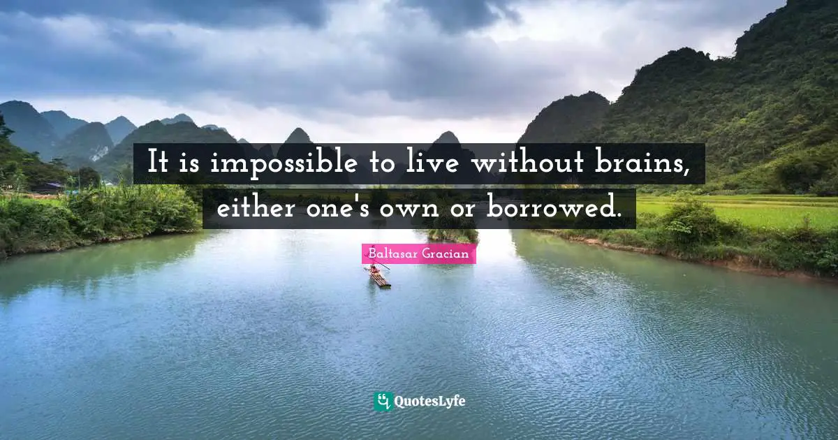It is impossible to live without brains, either one's own or borrowed.