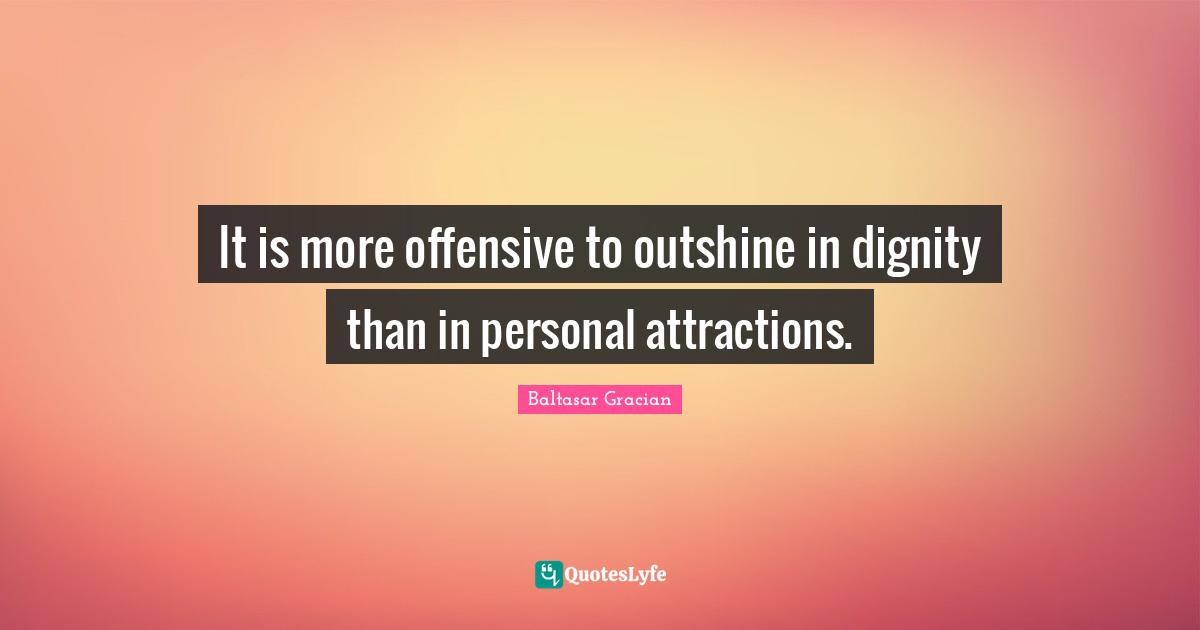 It is more offensive to outshine in dignity than in personal attractions.
