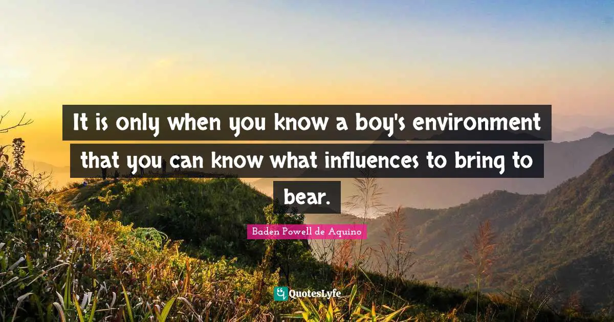 It is only when you know a boy's environment that you can know what influences to bring to bear.