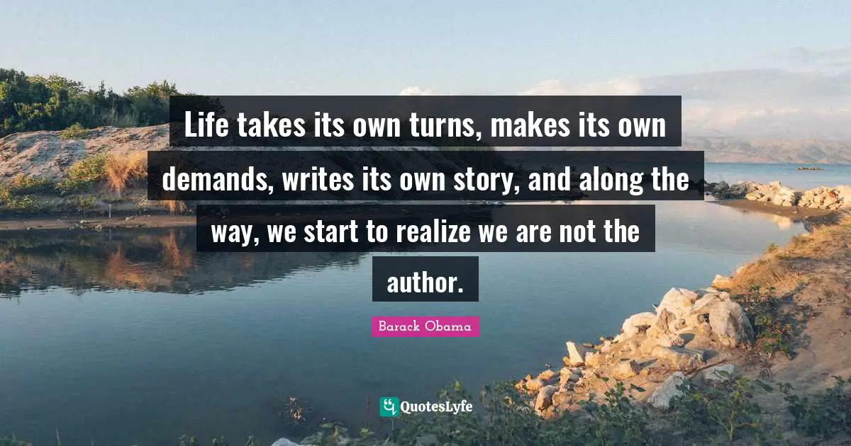 Life takes its own turns, makes its own demands, writes its own story, and along the way, we start to realize we are not the author.