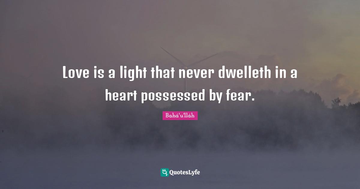 Love is a light that never dwelleth in a heart possessed by fear.