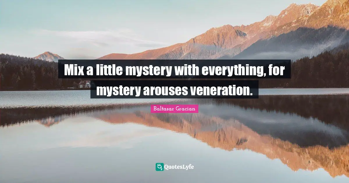 Baltasar Gracian Quotes: "Mix a little mystery with everything, for mystery arouses veneration."