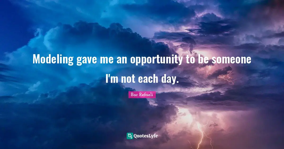 Modeling Quotes: "Modeling gave me an opportunity to be someone I'm not each day."