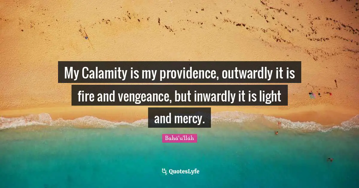 Calamity Quotes: "My Calamity is my providence, outwardly it is fire and vengeance, but inwardly it is light and mercy."