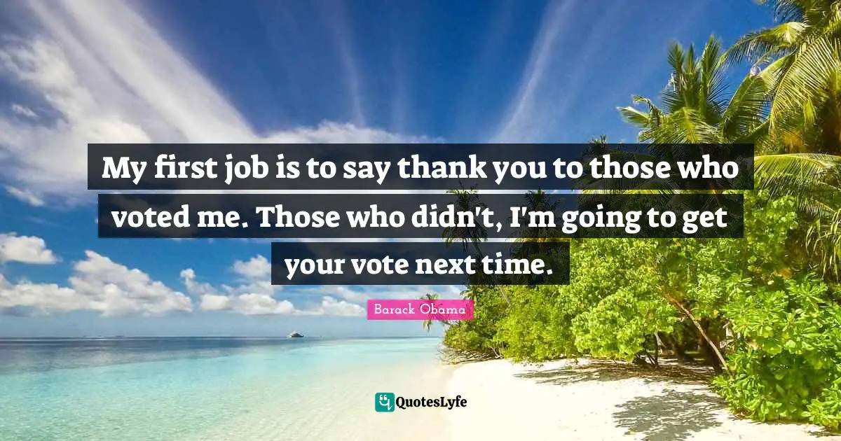 Thankfulness Quotes: "My first job is to say thank you to those who voted me. Those who didn't, I'm going to get your vote next time."