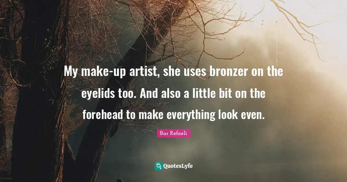 Little Bit Quotes: "My make-up artist, she uses bronzer on the eyelids too. And also a little bit on the forehead to make everything look even."