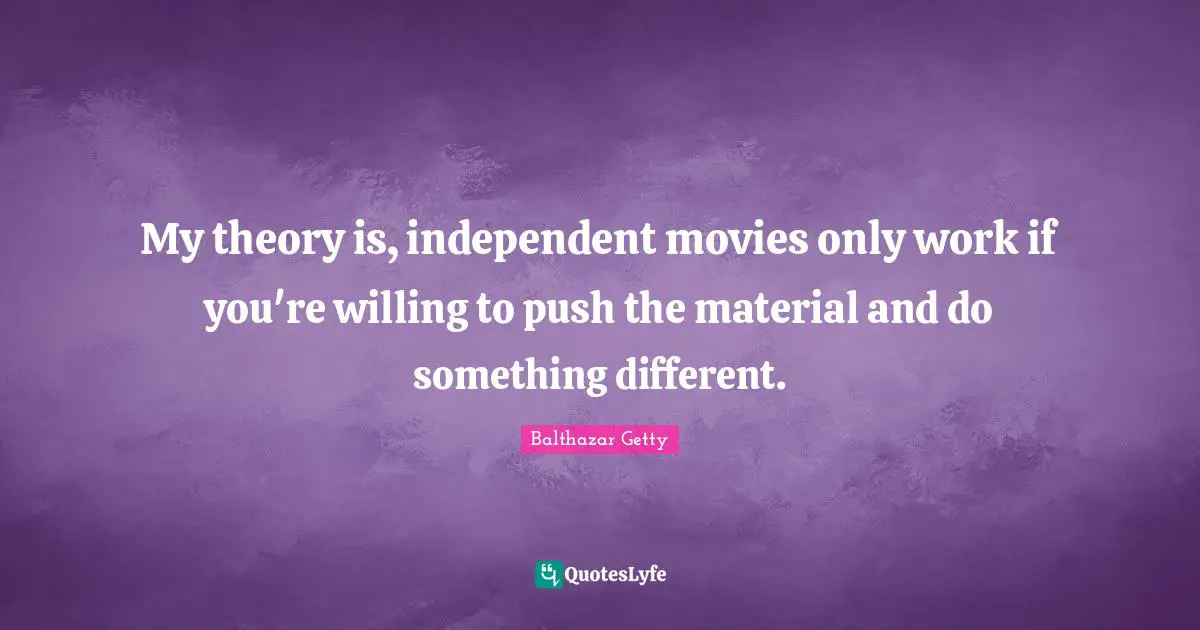 My theory is, independent movies only work if you're willing to push the material and do something different.