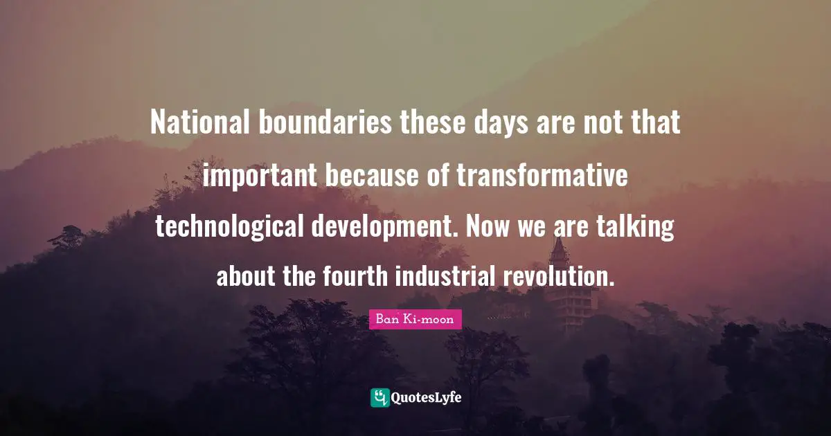 Fourth Quotes: "National boundaries these days are not that important because of transformative technological development. Now we are talking about the fourth industrial revolution."