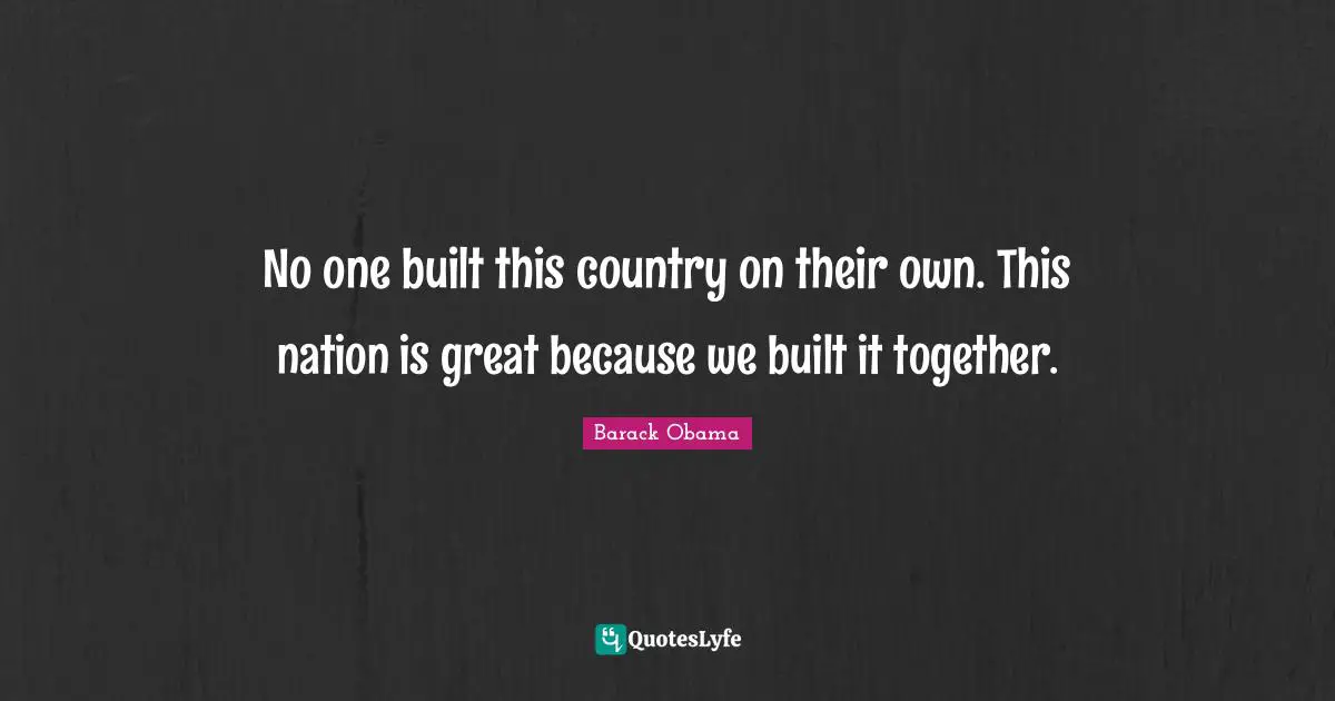Built Quotes: "No one built this country on their own. This nation is great because we built it together."
