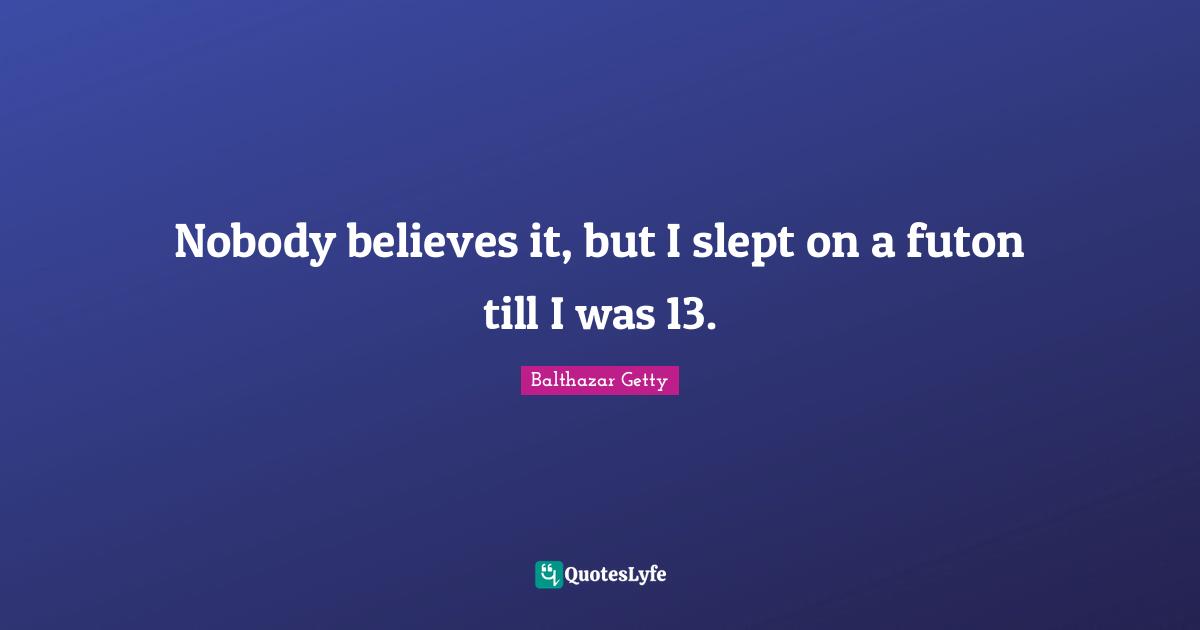 Nobody believes it, but I slept on a futon till I was 13.