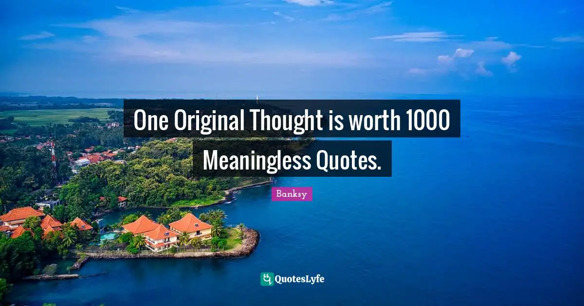 Banksy Quotes: "One Original Thought is worth 1000 Meaningless Quotes."