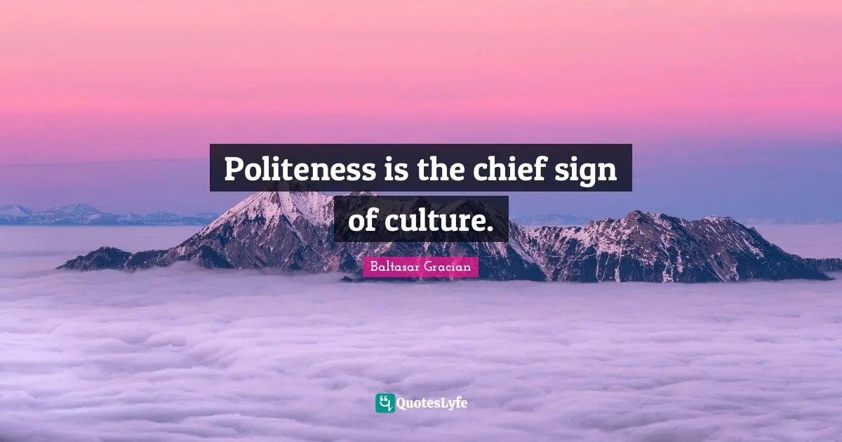 Politeness is the chief sign of culture.