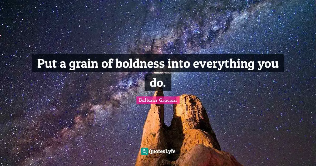 Baltasar Gracian Quotes: "Put a grain of boldness into everything you do."