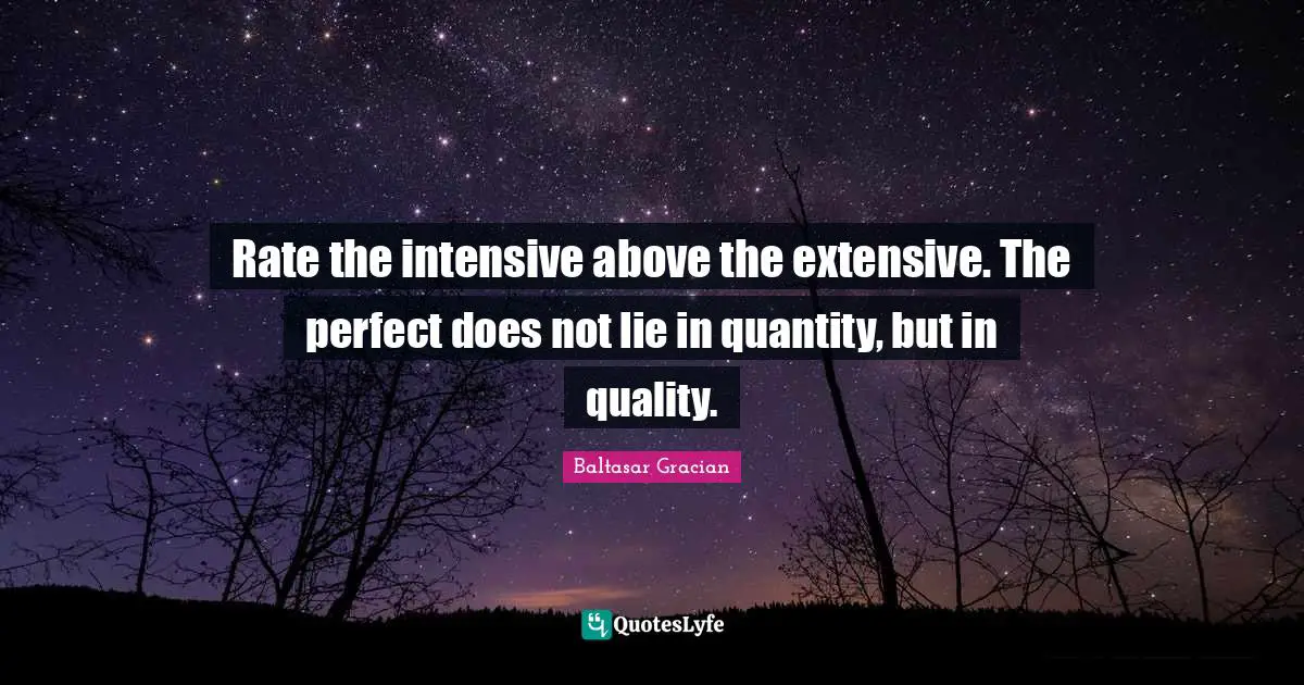 Rate the intensive above the extensive. The perfect does not lie in quantity, but in quality.