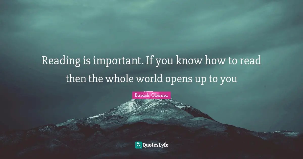 Reading is important. If you know how to read then the whole world opens up to you