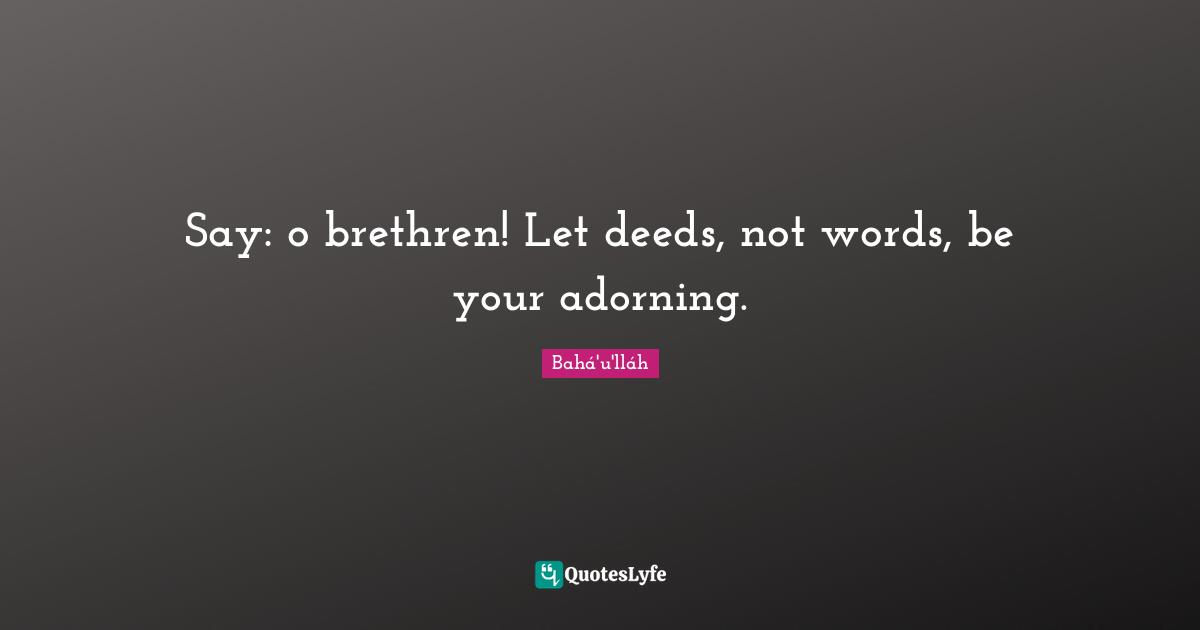 Brethren Quotes: "Say: o brethren! Let deeds, not words, be your adorning."