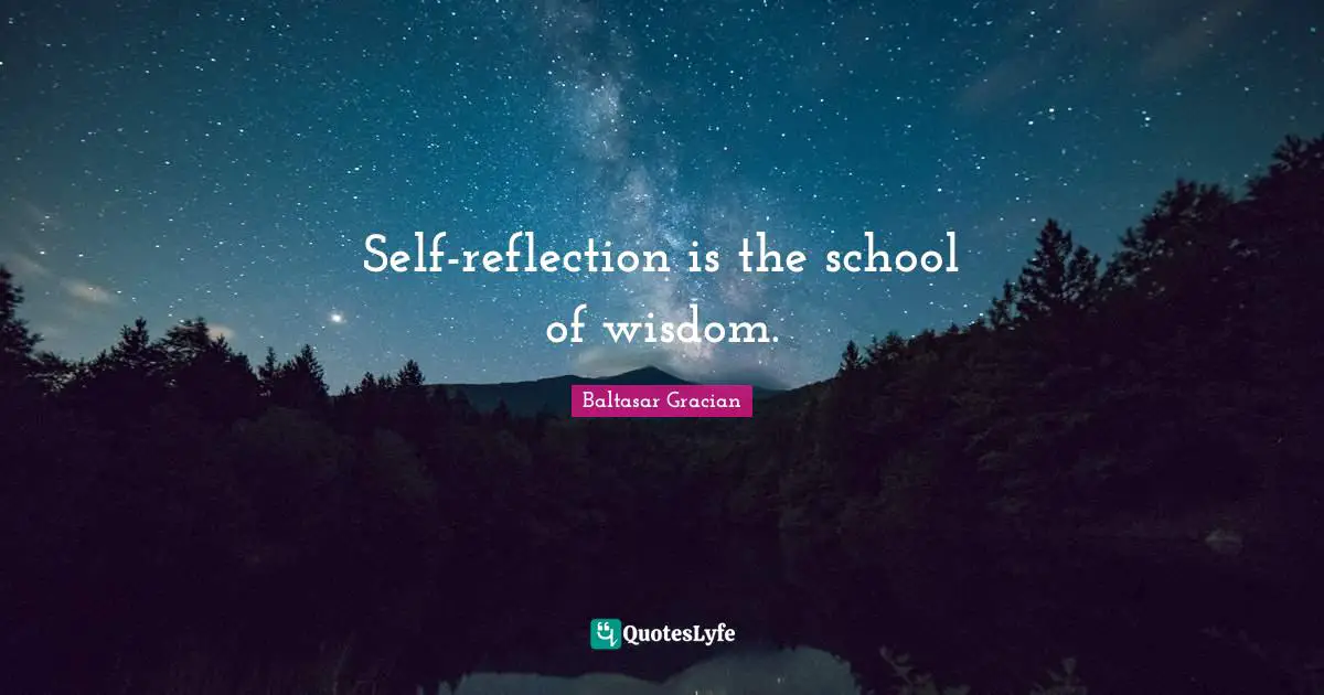 Baltasar Gracian Quotes: "Self-reflection is the school of wisdom."