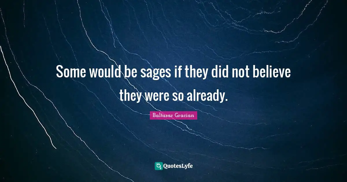 Some would be sages if they did not believe they were so already.