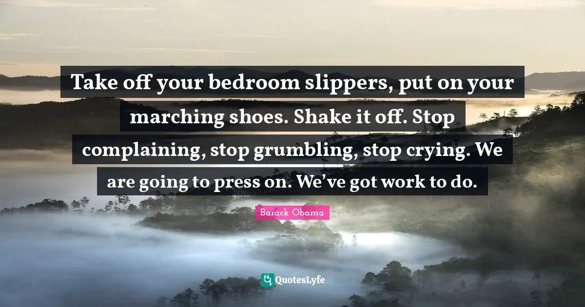 Bedroom Quotes: "Take off your bedroom slippers, put on your marching shoes. Shake it off. Stop complaining, stop grumbling, stop crying. We are going to press on. We’ve got work to do."