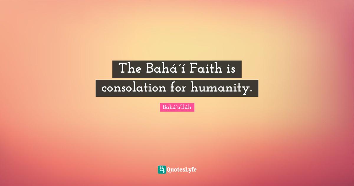 The Bahá´í Faith is consolation for humanity.