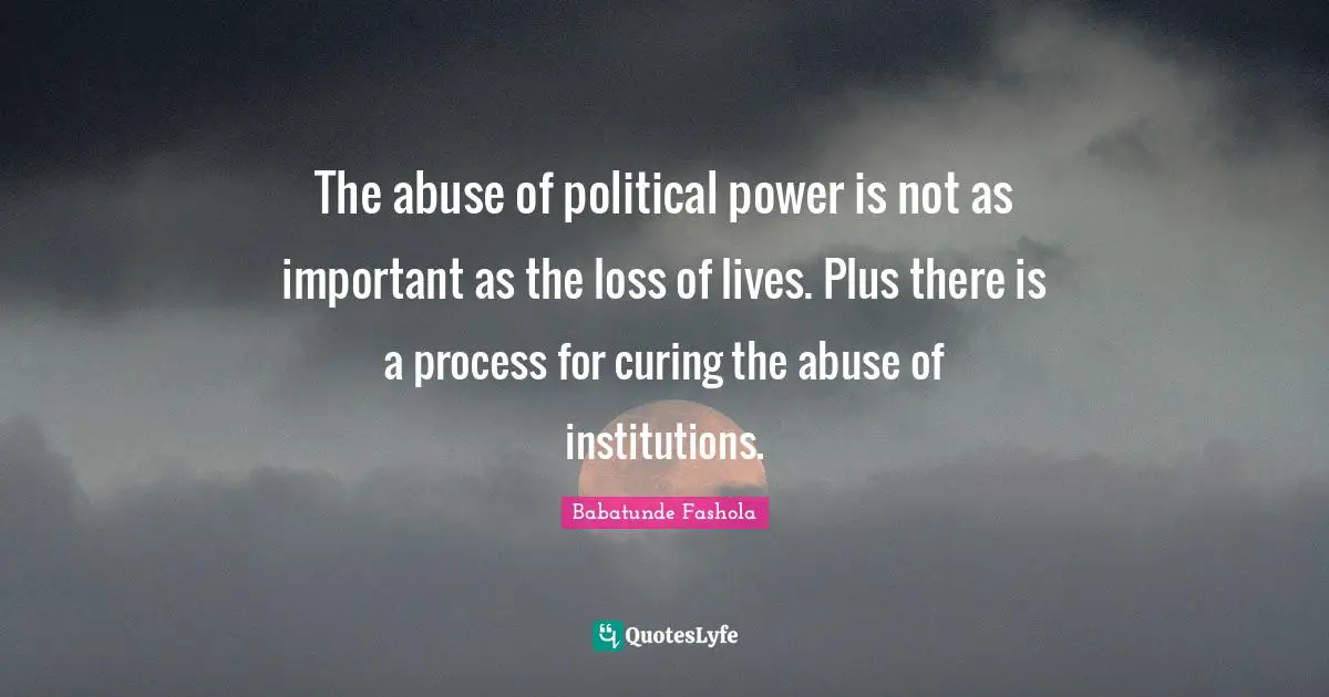 The abuse of political power is not as important as the loss of lives. Plus there is a process for curing the abuse of institutions.